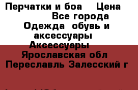 Перчатки и боа  › Цена ­ 1 000 - Все города Одежда, обувь и аксессуары » Аксессуары   . Ярославская обл.,Переславль-Залесский г.